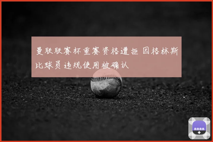 曼联联赛杯重赛资格遭拒 因格林斯比球员违规使用被确认