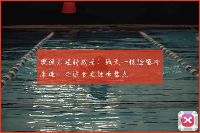 樊振东逆转战局!钱天一惊险爆冷未遂,全运会名场面盘点